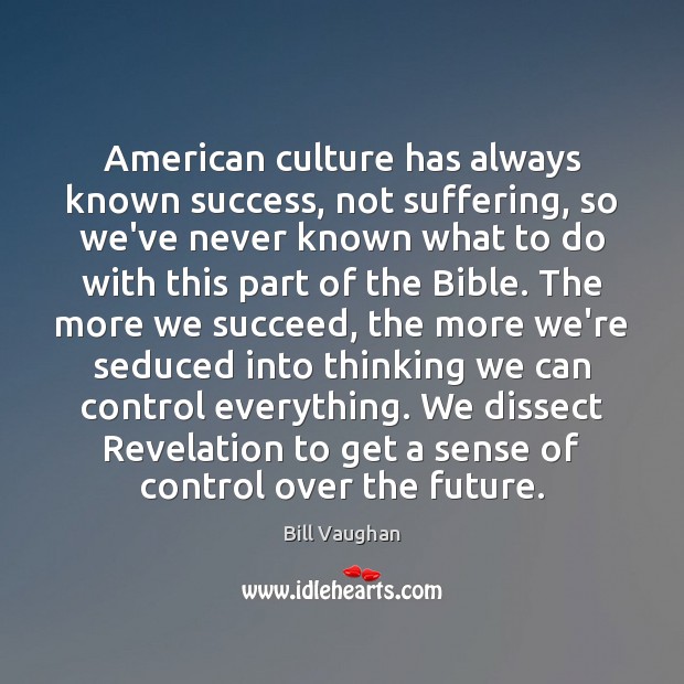 American culture has always known success, not suffering, so we’ve never known Bill Vaughan Picture Quote