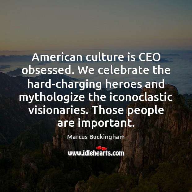American culture is CEO obsessed. We celebrate the hard-charging heroes and mythologize Marcus Buckingham Picture Quote