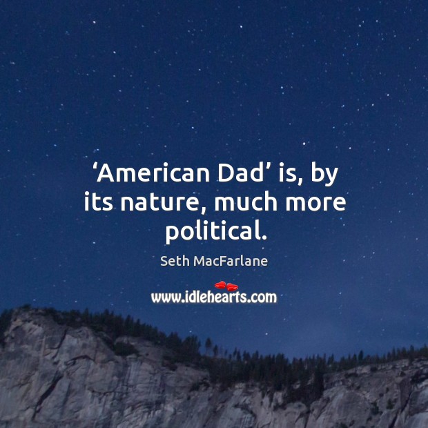 American dad is, by its nature, much more political. Seth MacFarlane Picture Quote