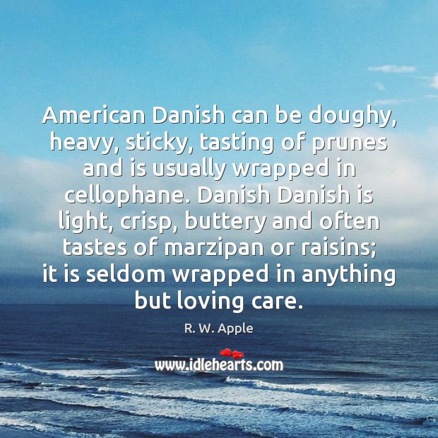 American Danish can be doughy, heavy, sticky, tasting of prunes and is R. W. Apple Picture Quote