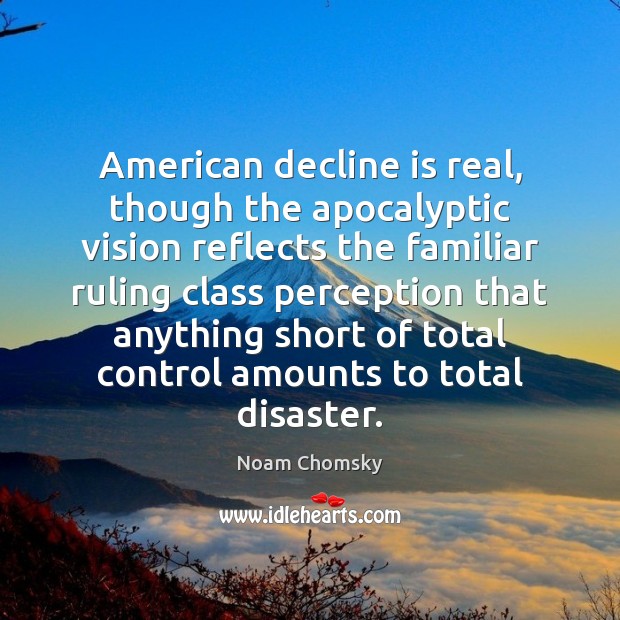 American decline is real, though the apocalyptic vision reflects the familiar ruling Noam Chomsky Picture Quote