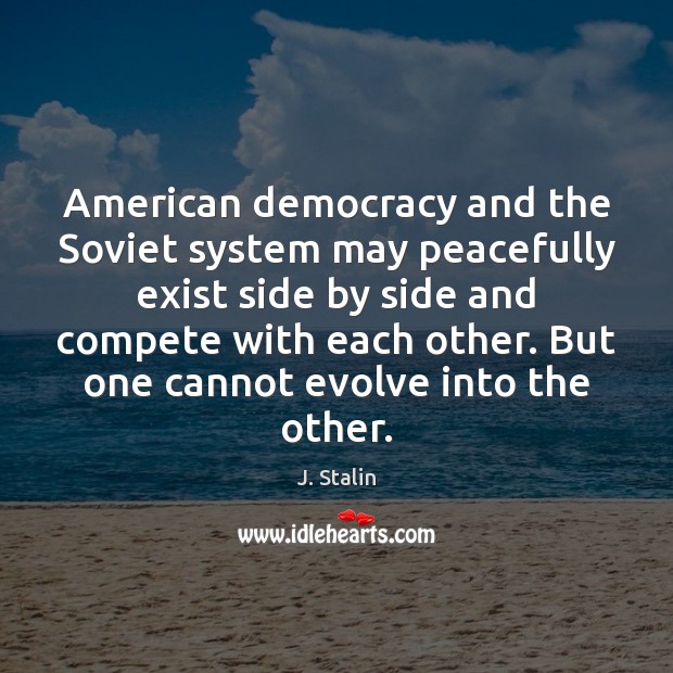 American democracy and the Soviet system may peacefully exist side by side J. Stalin Picture Quote