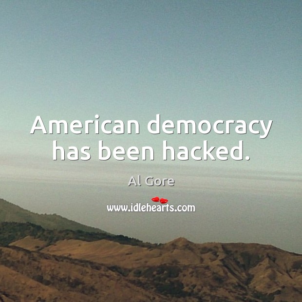 American democracy has been hacked. Al Gore Picture Quote
