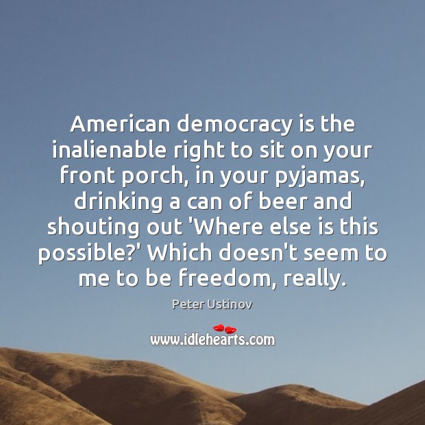 American democracy is the inalienable right to sit on your front porch, Peter Ustinov Picture Quote