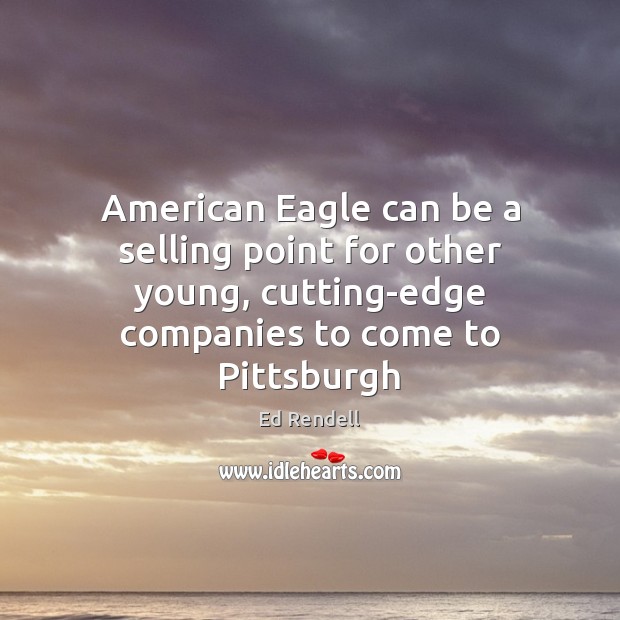 American Eagle can be a selling point for other young, cutting-edge companies Ed Rendell Picture Quote