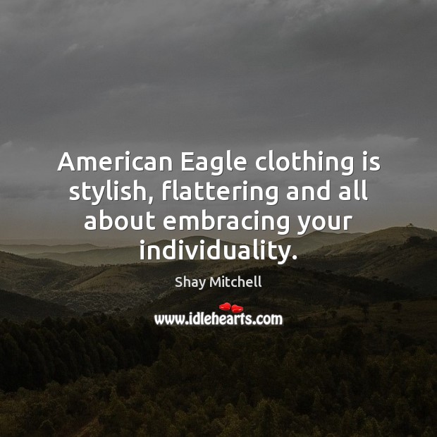 American Eagle clothing is stylish, flattering and all about embracing your individuality. Shay Mitchell Picture Quote