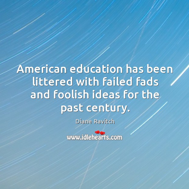 American education has been littered with failed fads and foolish ideas for the past century. Diane Ravitch Picture Quote