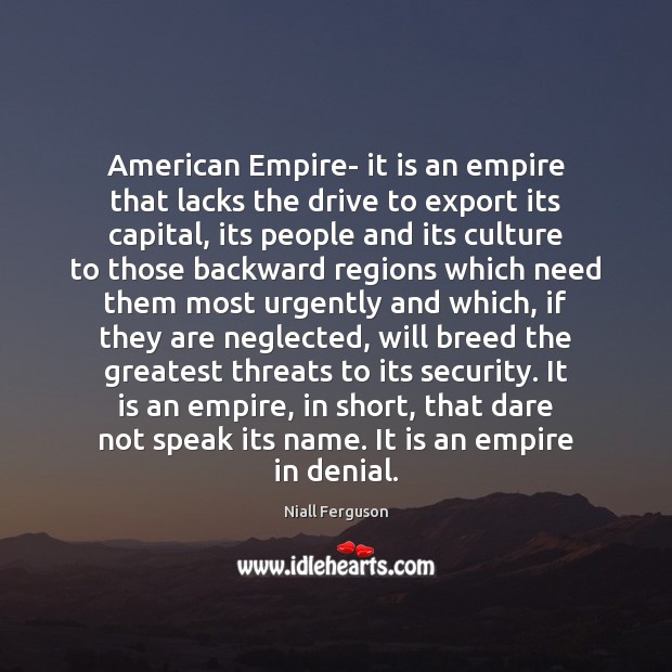 American Empire- it is an empire that lacks the drive to export Niall Ferguson Picture Quote
