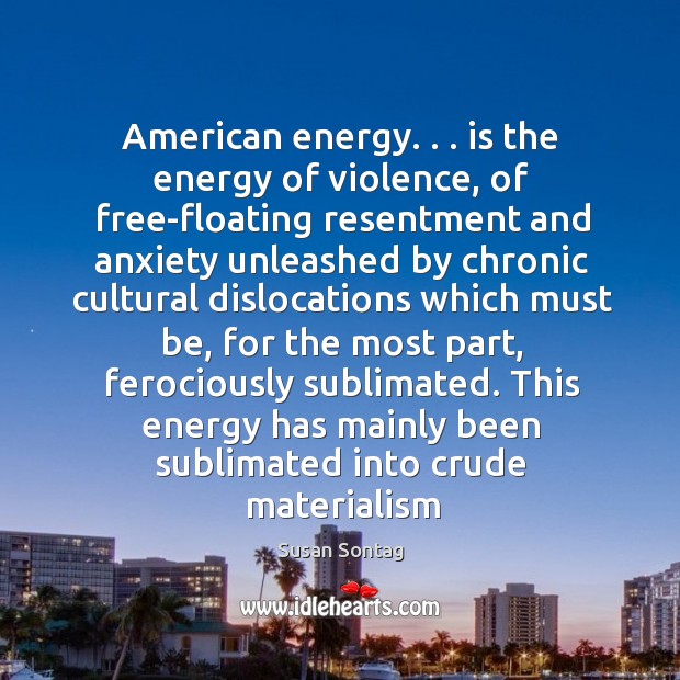 American energy. . . is the energy of violence, of free-floating resentment and anxiety Image
