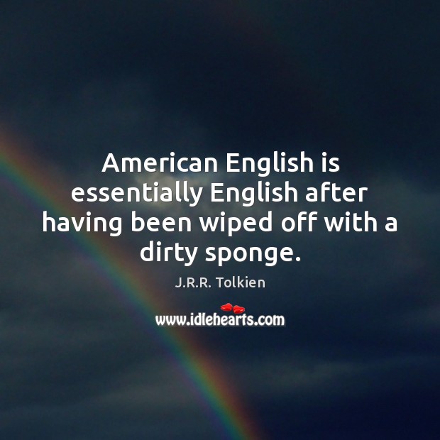 American English is essentially English after having been wiped off with a dirty sponge. J.R.R. Tolkien Picture Quote