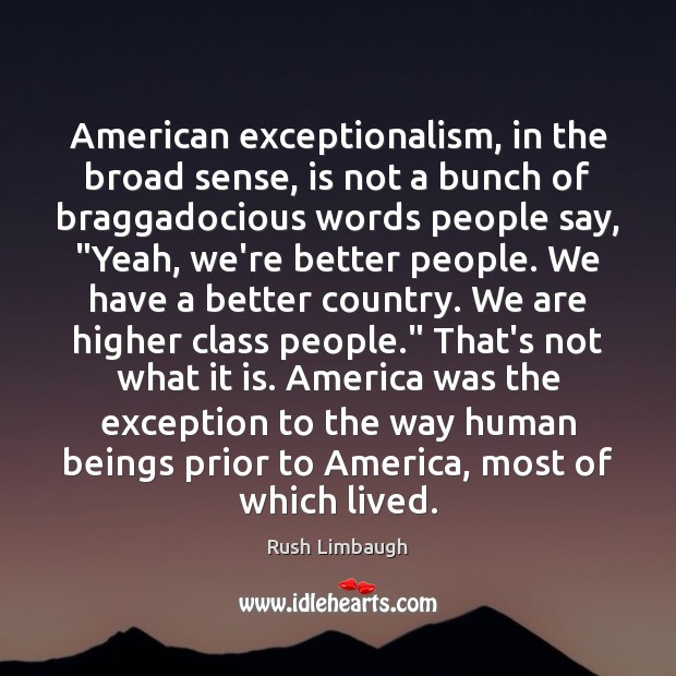 American exceptionalism, in the broad sense, is not a bunch of braggadocious Rush Limbaugh Picture Quote
