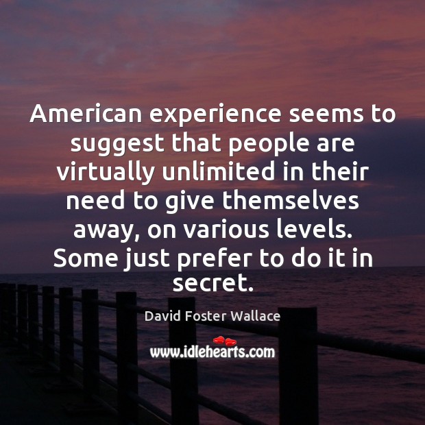 American experience seems to suggest that people are virtually unlimited in their David Foster Wallace Picture Quote
