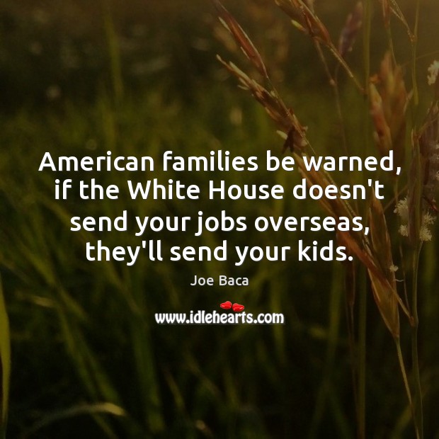 American families be warned, if the White House doesn’t send your jobs Image