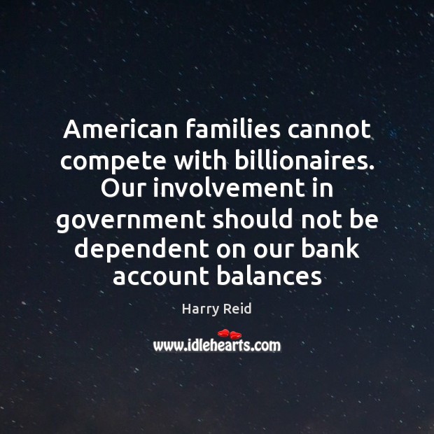 American families cannot compete with billionaires. Our involvement in government should not Harry Reid Picture Quote