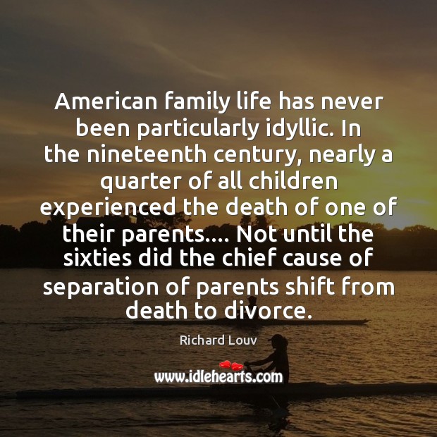 American family life has never been particularly idyllic. In the nineteenth century, Richard Louv Picture Quote