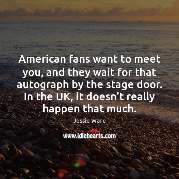 American fans want to meet you, and they wait for that autograph Jessie Ware Picture Quote
