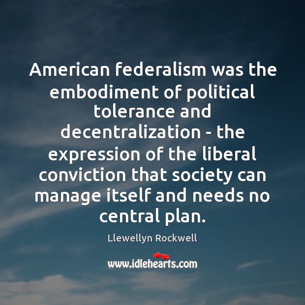 American federalism was the embodiment of political tolerance and decentralization – the Llewellyn Rockwell Picture Quote