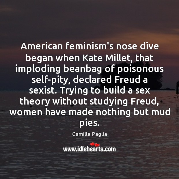 American feminism’s nose dive began when Kate Millet, that imploding beanbag of Image