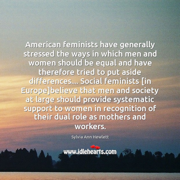 American feminists have generally stressed the ways in which men and women Sylvia Ann Hewlett Picture Quote