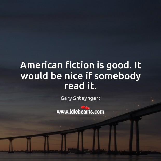 American fiction is good. It would be nice if somebody read it. Gary Shteyngart Picture Quote