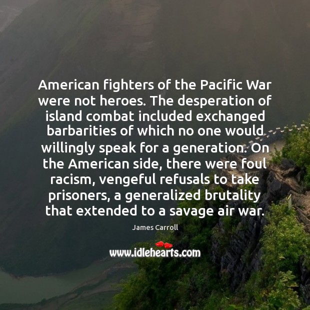 American fighters of the Pacific War were not heroes. The desperation of James Carroll Picture Quote
