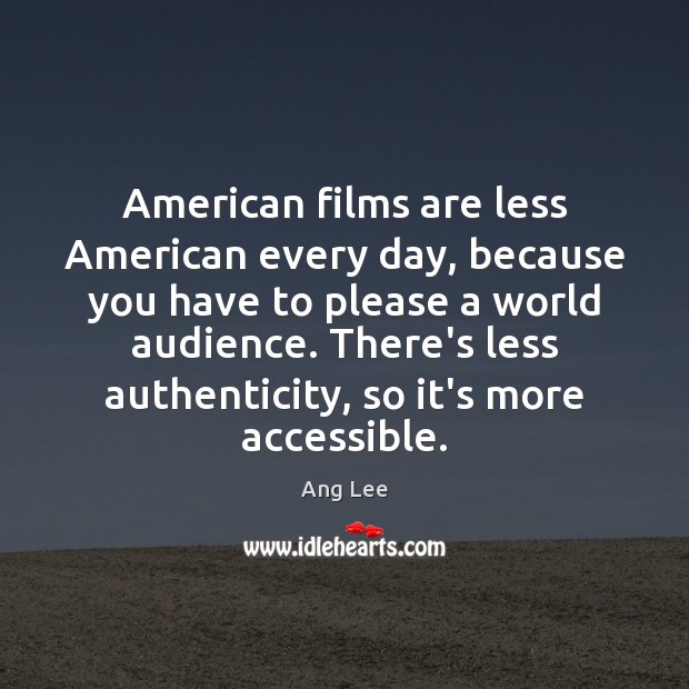 American films are less American every day, because you have to please Ang Lee Picture Quote