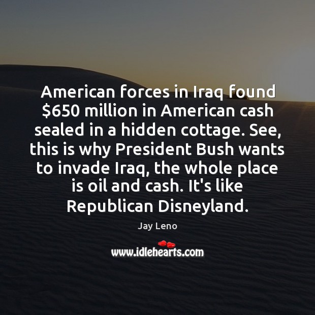 American forces in Iraq found $650 million in American cash sealed in a Jay Leno Picture Quote