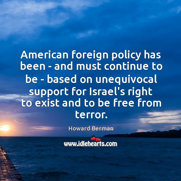 American foreign policy has been – and must continue to be – Howard Berman Picture Quote