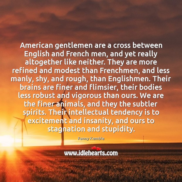 American gentlemen are a cross between English and French men, and yet Fanny Kemble Picture Quote