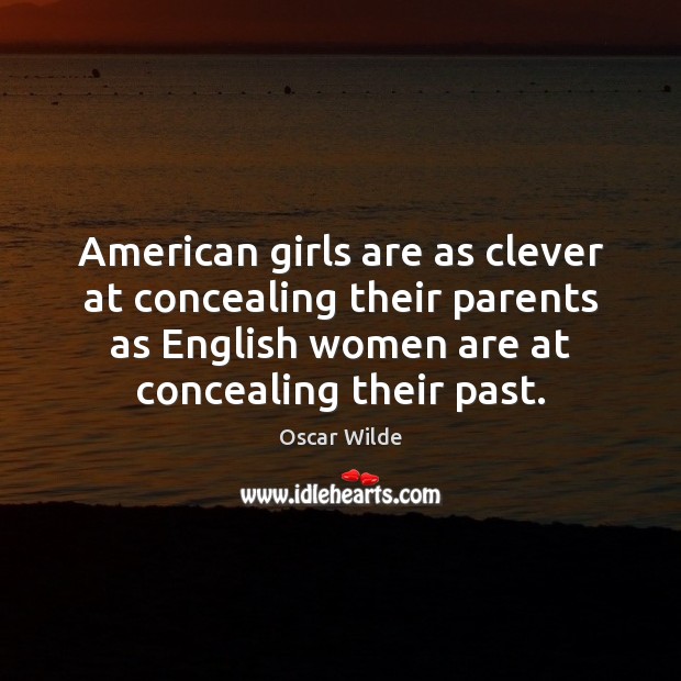 American girls are as clever at concealing their parents as English women Oscar Wilde Picture Quote