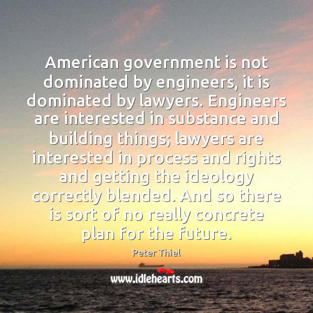 American government is not dominated by engineers, it is dominated by lawyers. Peter Thiel Picture Quote
