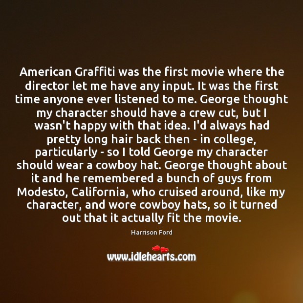 American Graffiti was the first movie where the director let me have Harrison Ford Picture Quote
