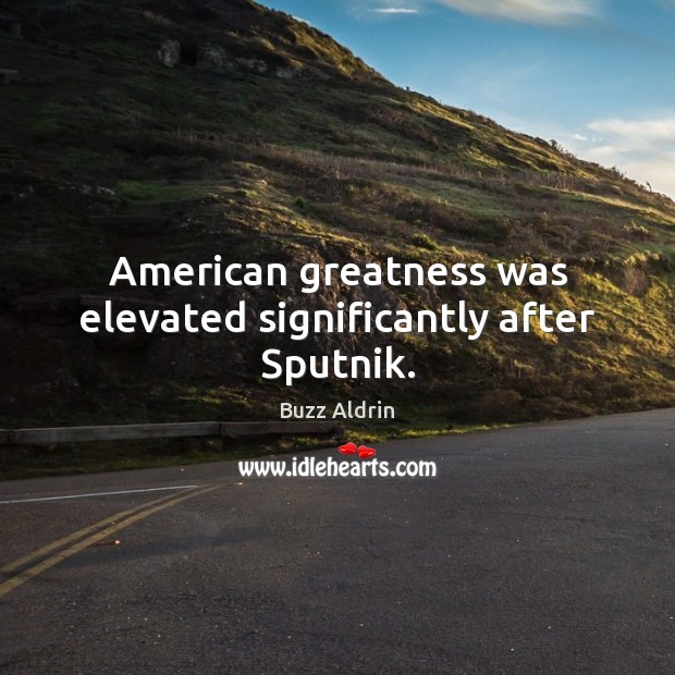 American greatness was elevated significantly after Sputnik. Buzz Aldrin Picture Quote