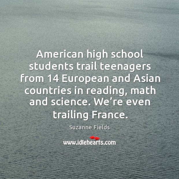 American high school students trail teenagers from 14 european and asian countries in reading Suzanne Fields Picture Quote