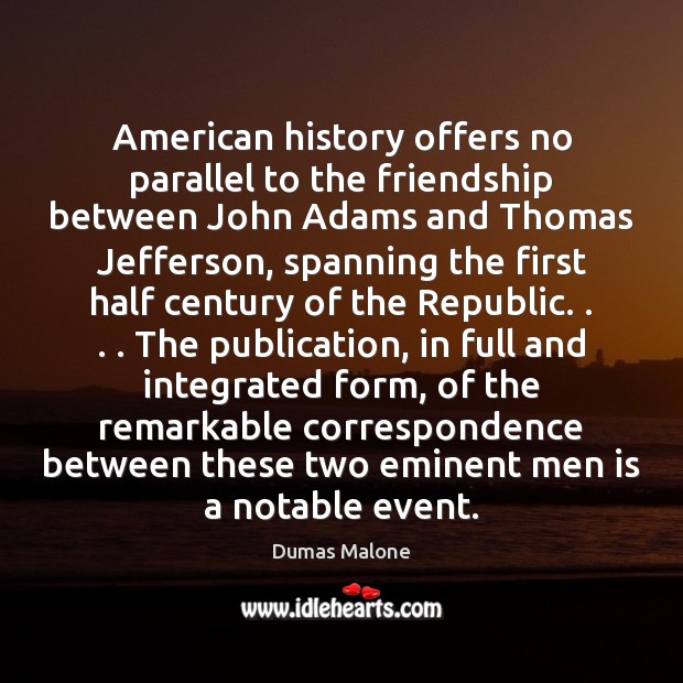 American history offers no parallel to the friendship between John Adams and Dumas Malone Picture Quote