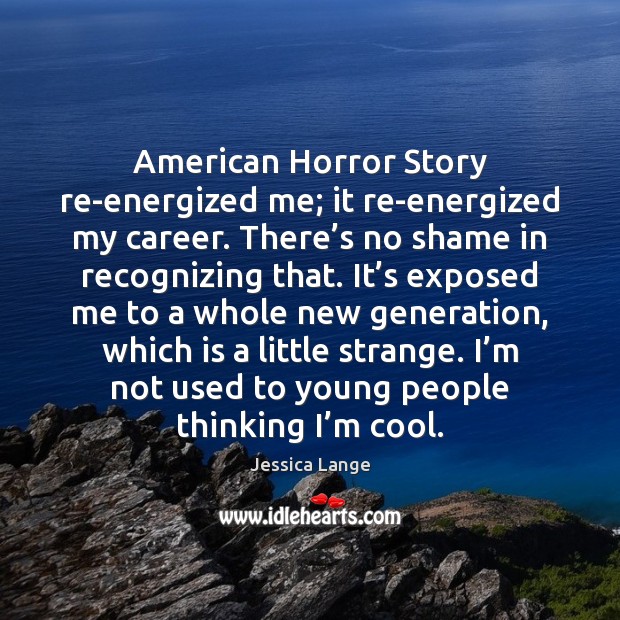 American Horror Story re-energized me; it re-energized my career. There’s no Image