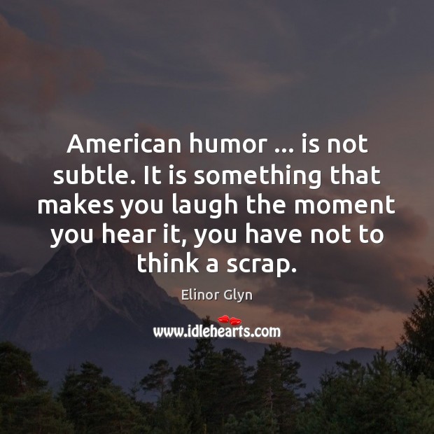 American humor … is not subtle. It is something that makes you laugh Elinor Glyn Picture Quote