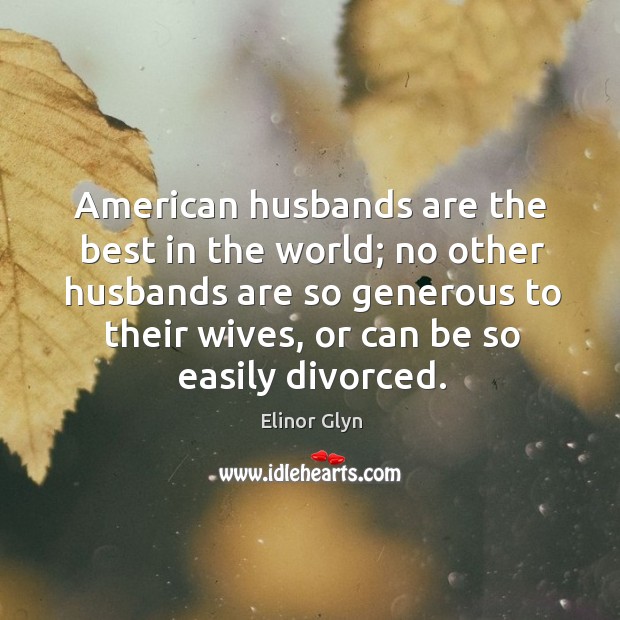 American husbands are the best in the world; no other husbands are so generous Elinor Glyn Picture Quote