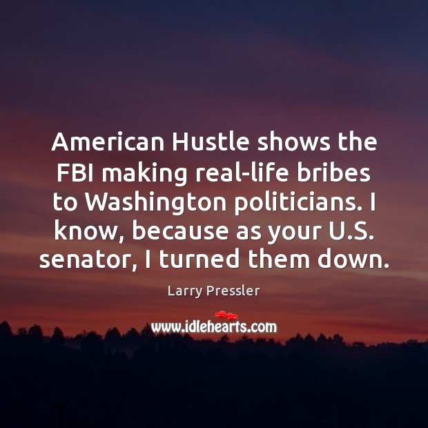 American Hustle shows the FBI making real-life bribes to Washington politicians. I Larry Pressler Picture Quote