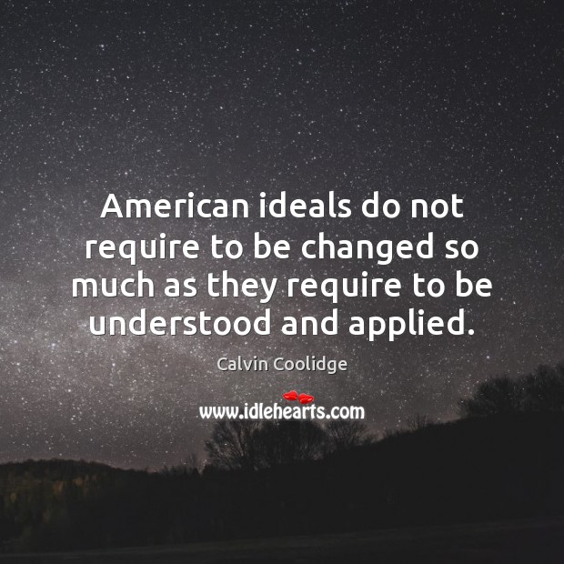 American ideals do not require to be changed so much as they Calvin Coolidge Picture Quote