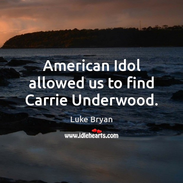 American Idol allowed us to find Carrie Underwood. Luke Bryan Picture Quote
