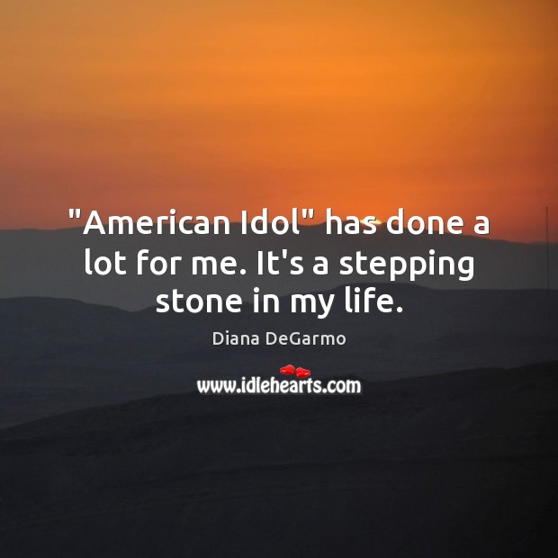 “American Idol” has done a lot for me. It’s a stepping stone in my life. Image