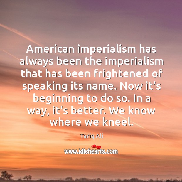 American imperialism has always been the imperialism that has been frightened of Tariq Ali Picture Quote