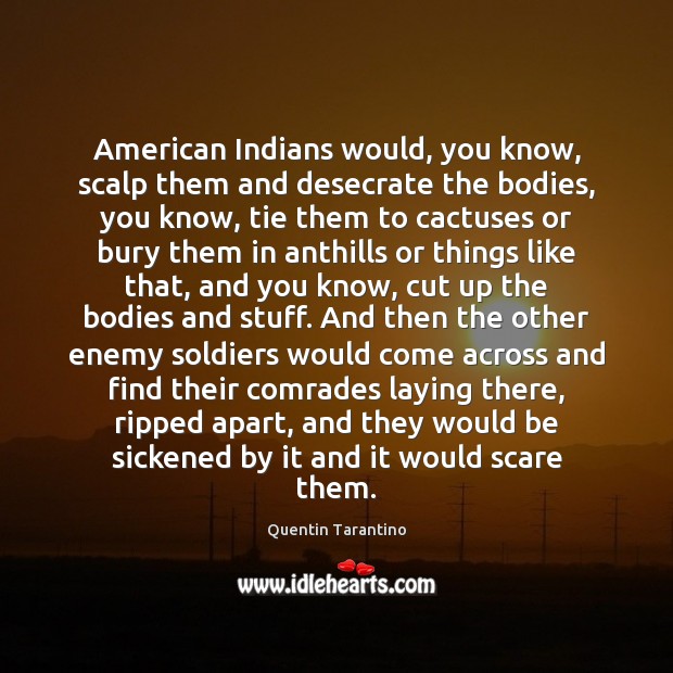 American Indians would, you know, scalp them and desecrate the bodies, you Quentin Tarantino Picture Quote