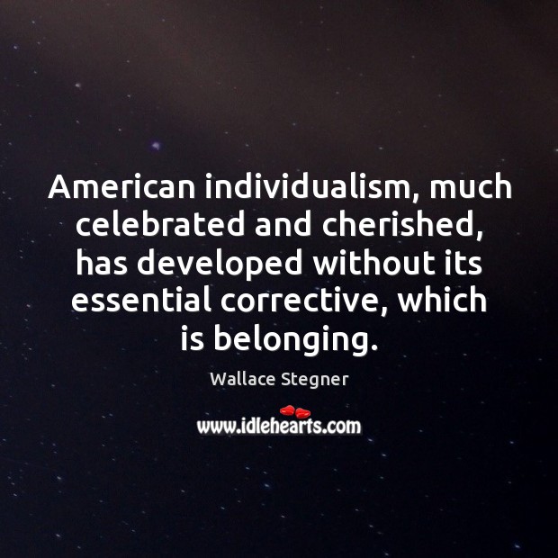 American individualism, much celebrated and cherished, has developed without its essential corrective, Wallace Stegner Picture Quote