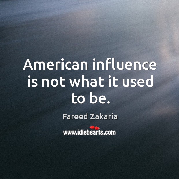 American influence is not what it used to be. Fareed Zakaria Picture Quote