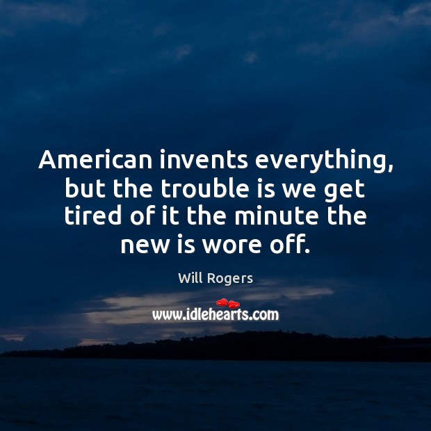 American invents everything, but the trouble is we get tired of it Will Rogers Picture Quote
