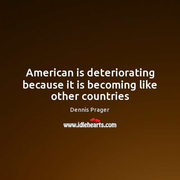 American is deteriorating because it is becoming like other countries Dennis Prager Picture Quote