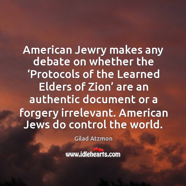 American Jewry makes any debate on whether the ‘Protocols of the Learned Gilad Atzmon Picture Quote