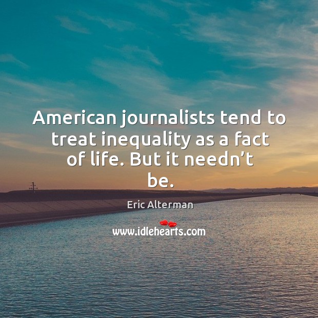 American journalists tend to treat inequality as a fact of life. But it needn’t be. 
